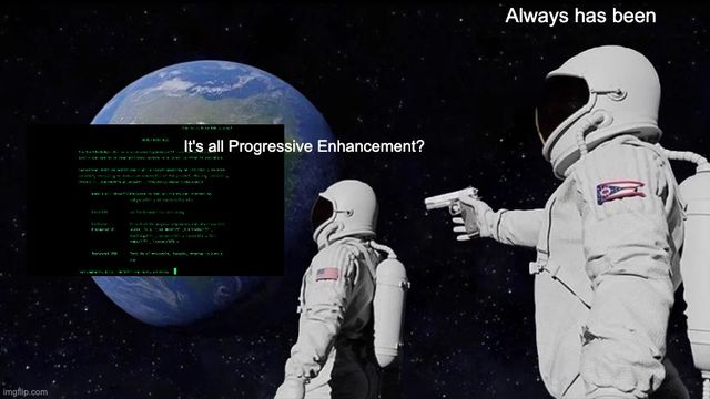 Meme format with astronauts looking at earth, now with the Line Mode browser overlaid. Front astronaut says Wait, it's all progressive enhancement? and the second with a gun says Always has been.
